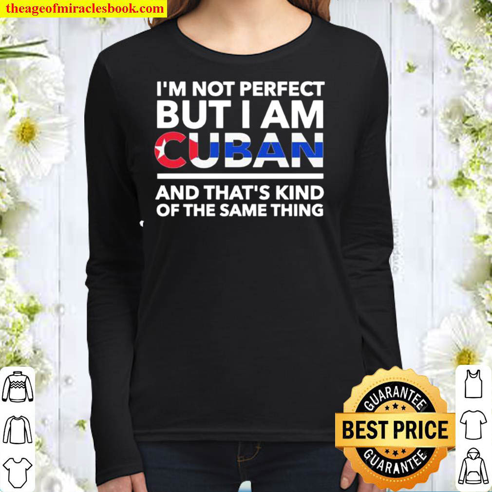 Im Not Perfect But I Am Cuban And Thats Kind Of The Same Thing Women Long Sleeved