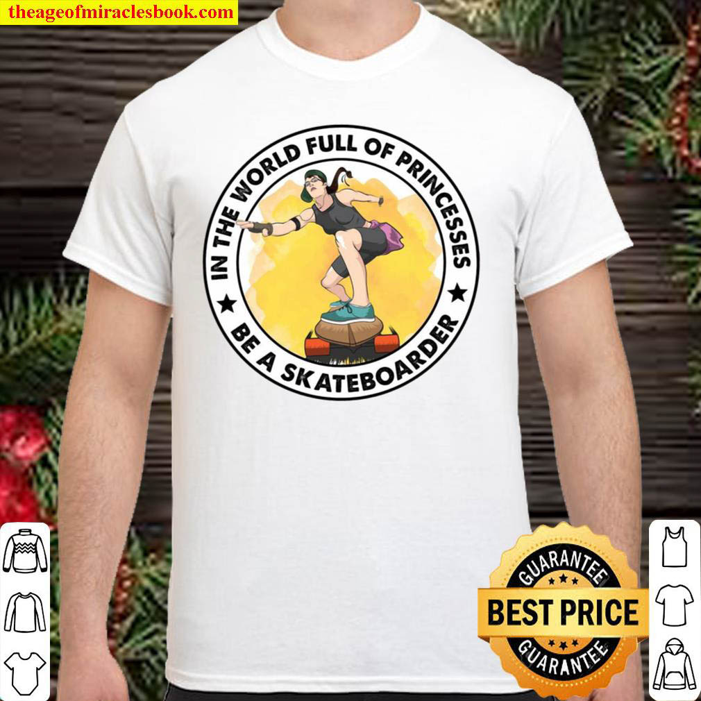 [Best Sellers] – In The World Full Of Princesses Be A Skateboarder Shirt