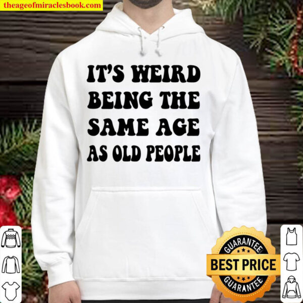 It s Weird Being The Same Age As Old People Hoodie
