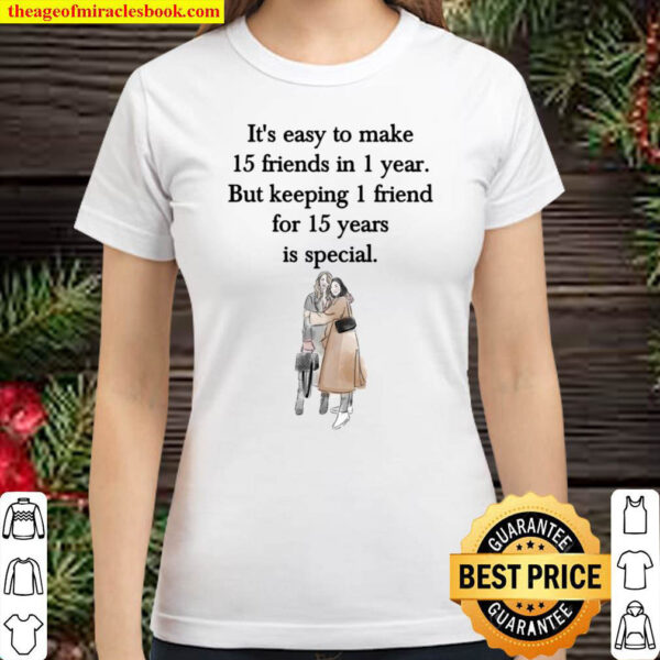 Its Easy To Make 15 Friends In 1 Year But Keeping 1 Friend For 15 Yea Classic Women T Shirt