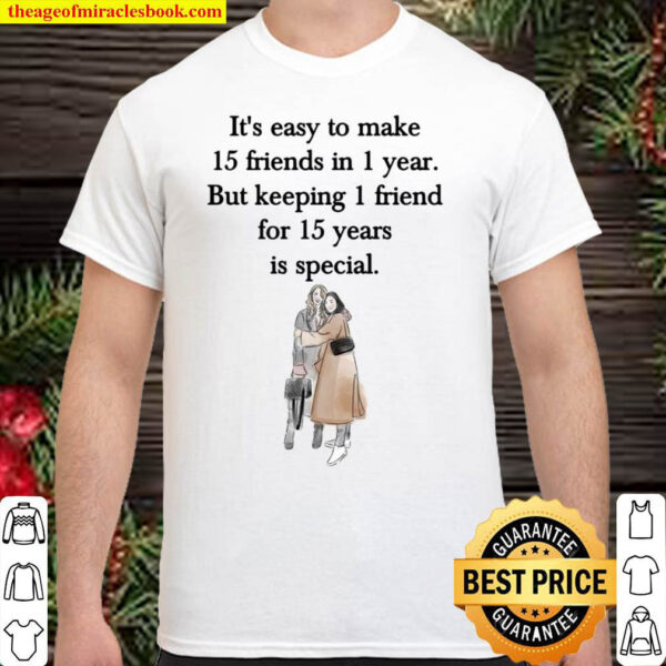 Its Easy To Make 15 Friends In 1 Year But Keeping 1 Friend For 15 Yea Shirt