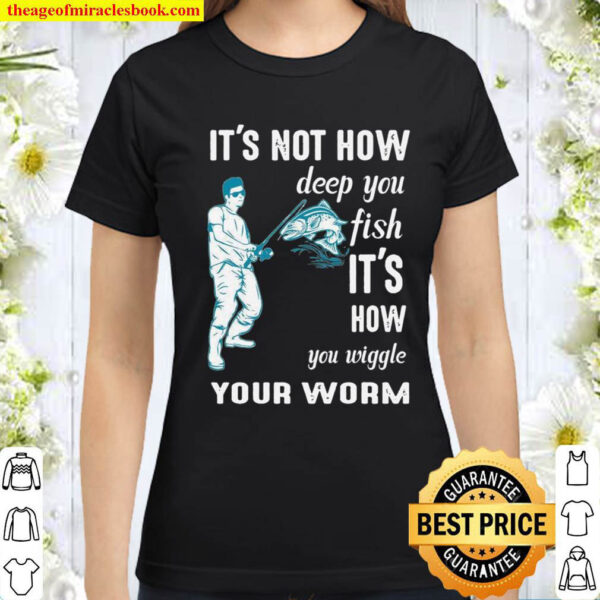 Its not how deep you fish Its how you wiggle your worm Classic Women T Shirt