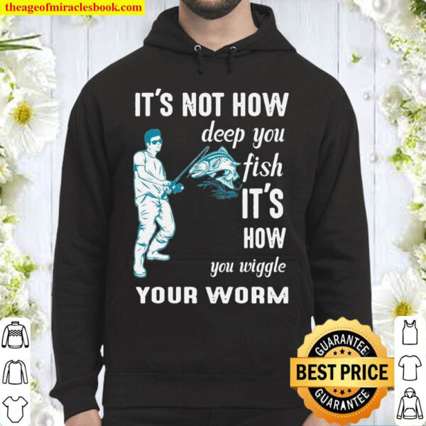 Its not how deep you fish Its how you wiggle your worm Hoodie