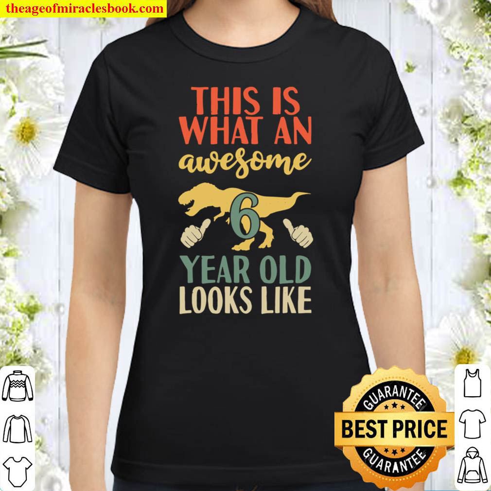 Kids This is What an Awesome 6 Year Old Looks Like Funny Dinosaur Classic Women T Shirt