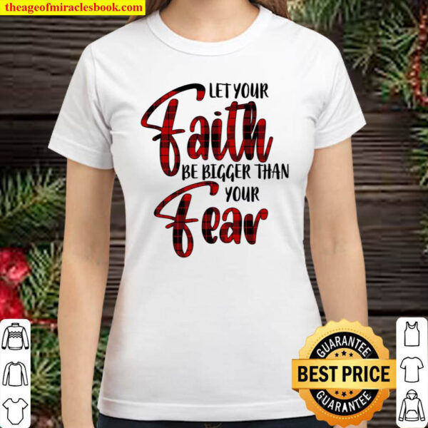 Let Your Faith Be Bigger Than Your Fear Classic Women T Shirt