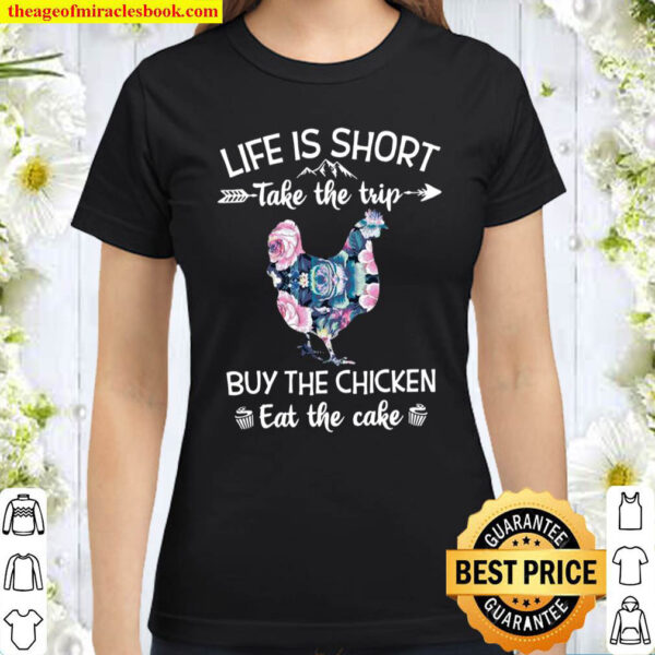 Life Is Short Take The Trip Buy The Chicken Eat The Cake Classic Women T Shirt