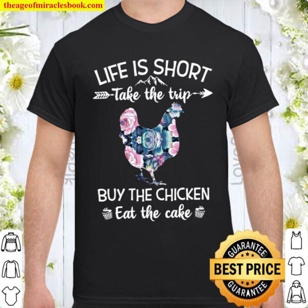 Life Is Short Take The Trip Buy The Chicken Eat The Cake Shirt