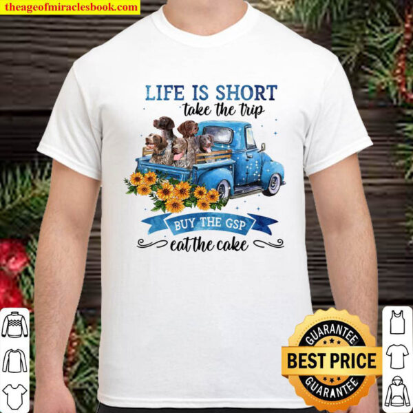 Life Is Short Take The Trip Buy The German Shorthaired Pointer Eat The Shirt