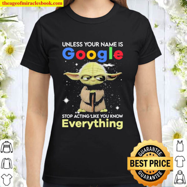 Master Yoda unless your name is Google stop acting like you know every Classic Women T Shirt