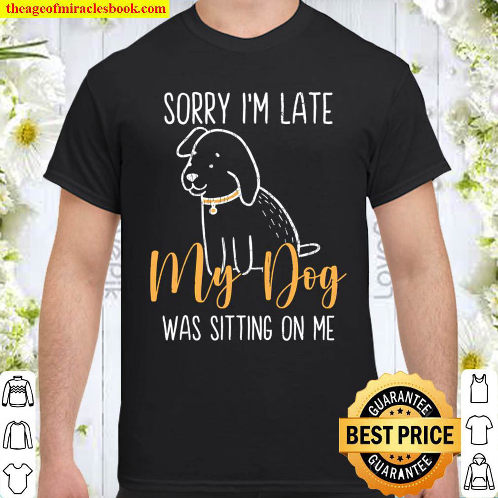 My Dog Was Sitting On Me Funny Pet Owner Lover Shirt