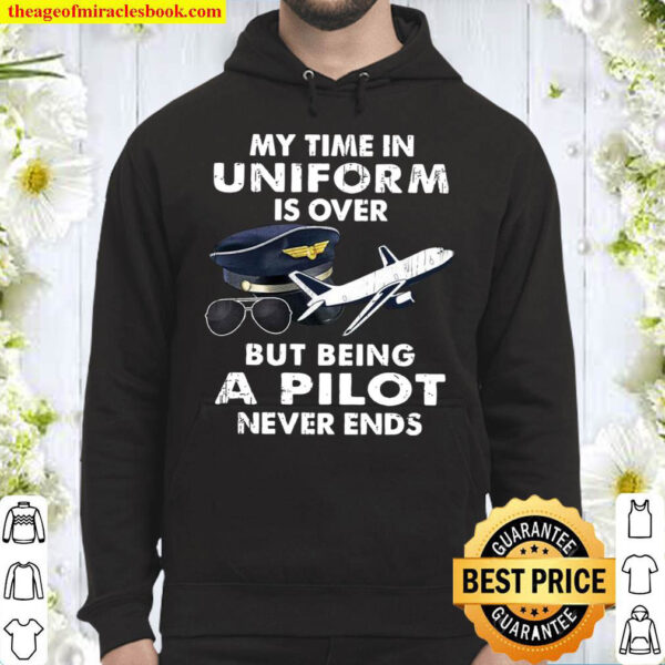 My Time In Uniform Is Over But Being A Pilot Never Ends Hoodie