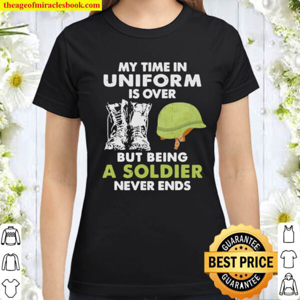 My time in uniform is over but being a soldiers never ends Classic Women T Shirt