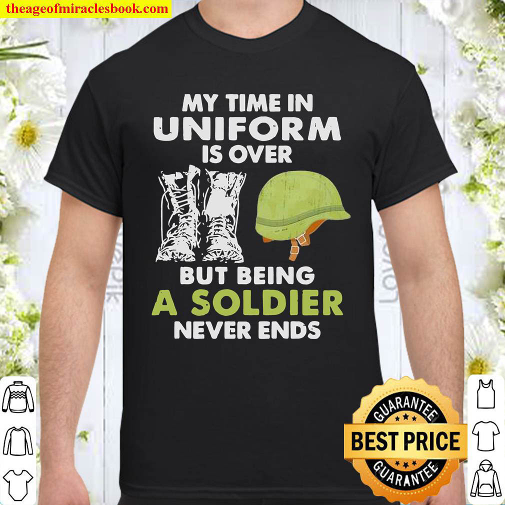Official My time in uniform is over but being a soldiers never ends shirt