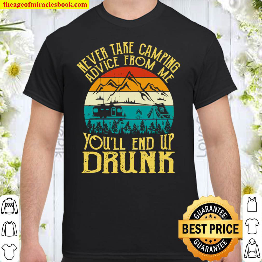 Never Take Camping Advice From Me Youll End Up Drunk Shirt