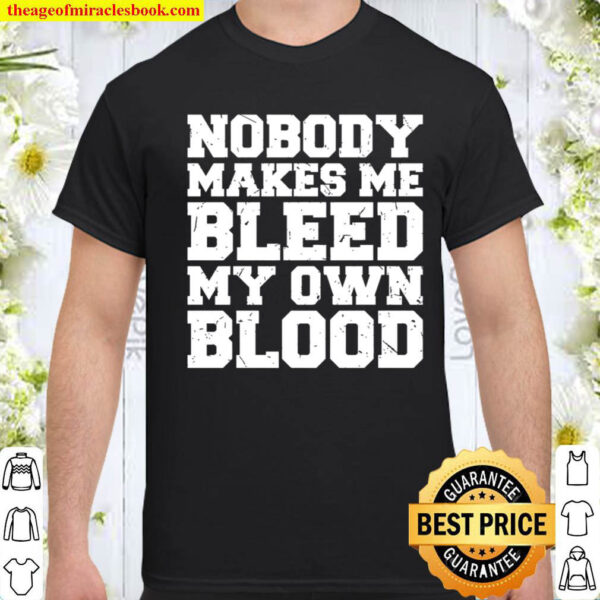 Nobody Makes Me Bleed My Own Blood Shirt