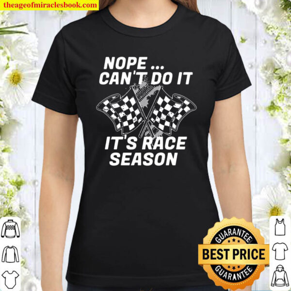 Nope Cant Do It Its Race Season Classic Women T Shirt