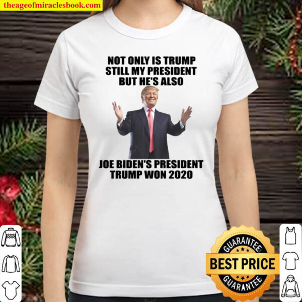 Not Only Is Trump Still My President But Hes Also Joe Bidens Preside Classic Women T Shirt
