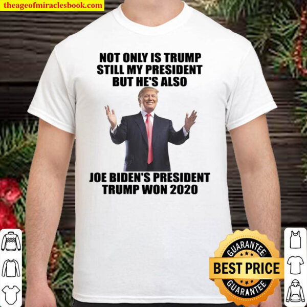 Not Only Is Trump Still My President But Hes Also Joe Bidens Preside Shirt