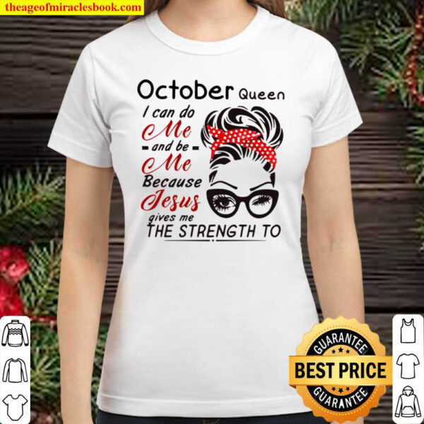 October Queen I Can Do Me And Be Me Because Jesus Gives Me The Strengt Classic Women T Shirt