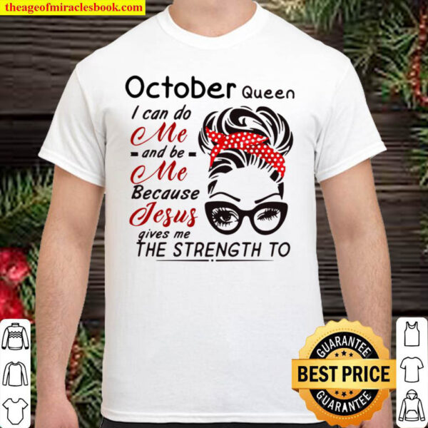 October Queen I Can Do Me And Be Me Because Jesus Gives Me The Strengt Shirt