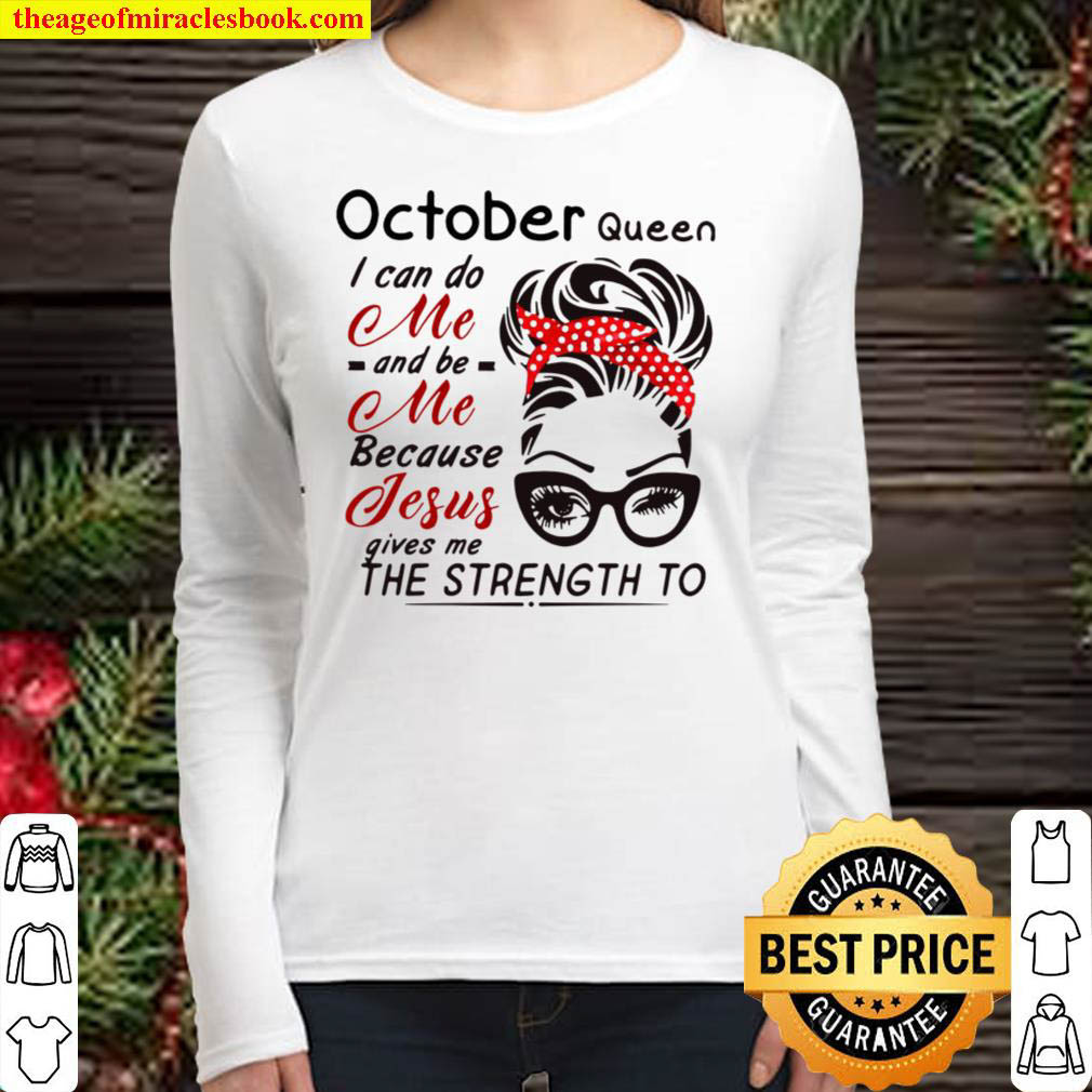 October Queen I Can Do Me And Be Me Because Jesus Gives Me The Strengt Women Long Sleeved