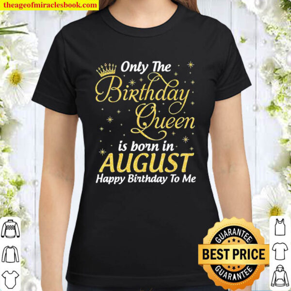 Only The Birthday Queen Born In August Happy Birthday To Me Classic Women T Shirt
