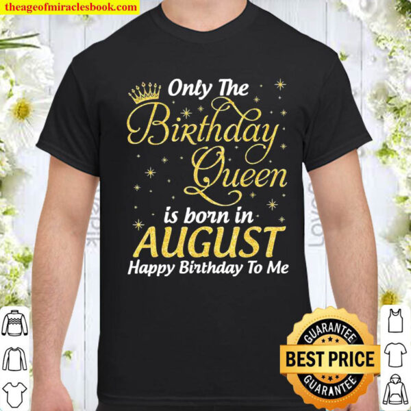 Only The Birthday Queen Born In August Happy Birthday To Me Shirt