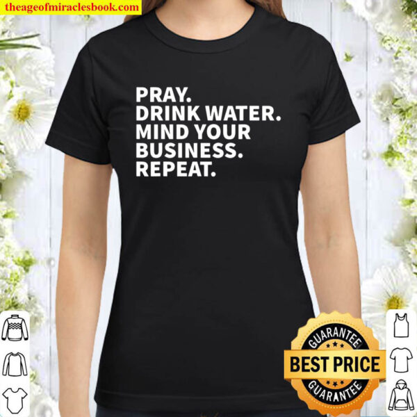 Pray Drink Water Mind Your Business Repeat Classic Women T Shirt