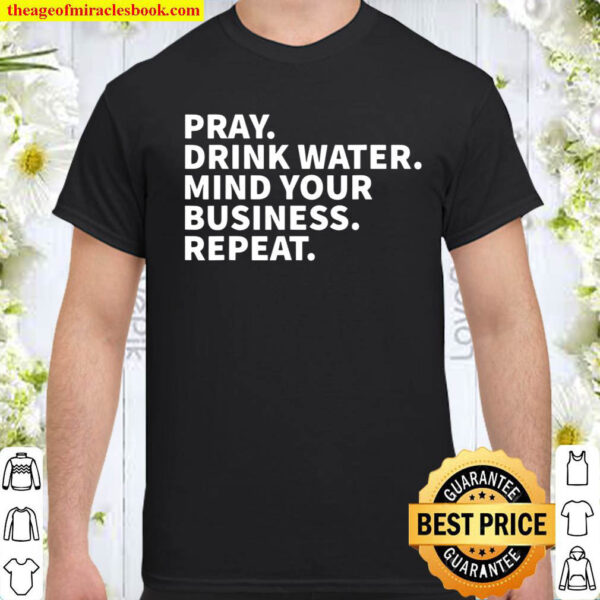 Pray Drink Water Mind Your Business Repeat Shirt