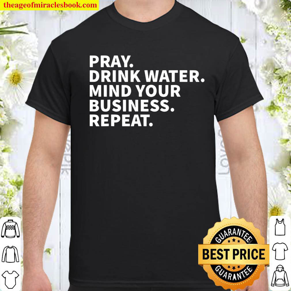 Official Pray Drink Water Mind Your Business Repeat shirt