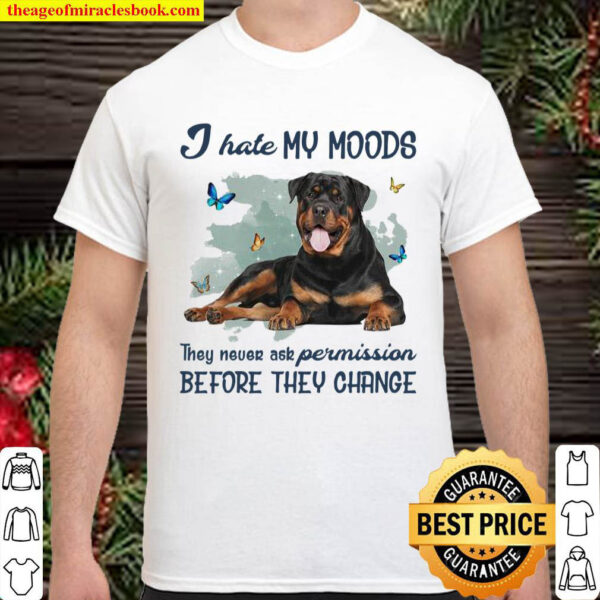 Rottweiler I Hate My Moods They Never Ask Permission Before They Chang Shirt