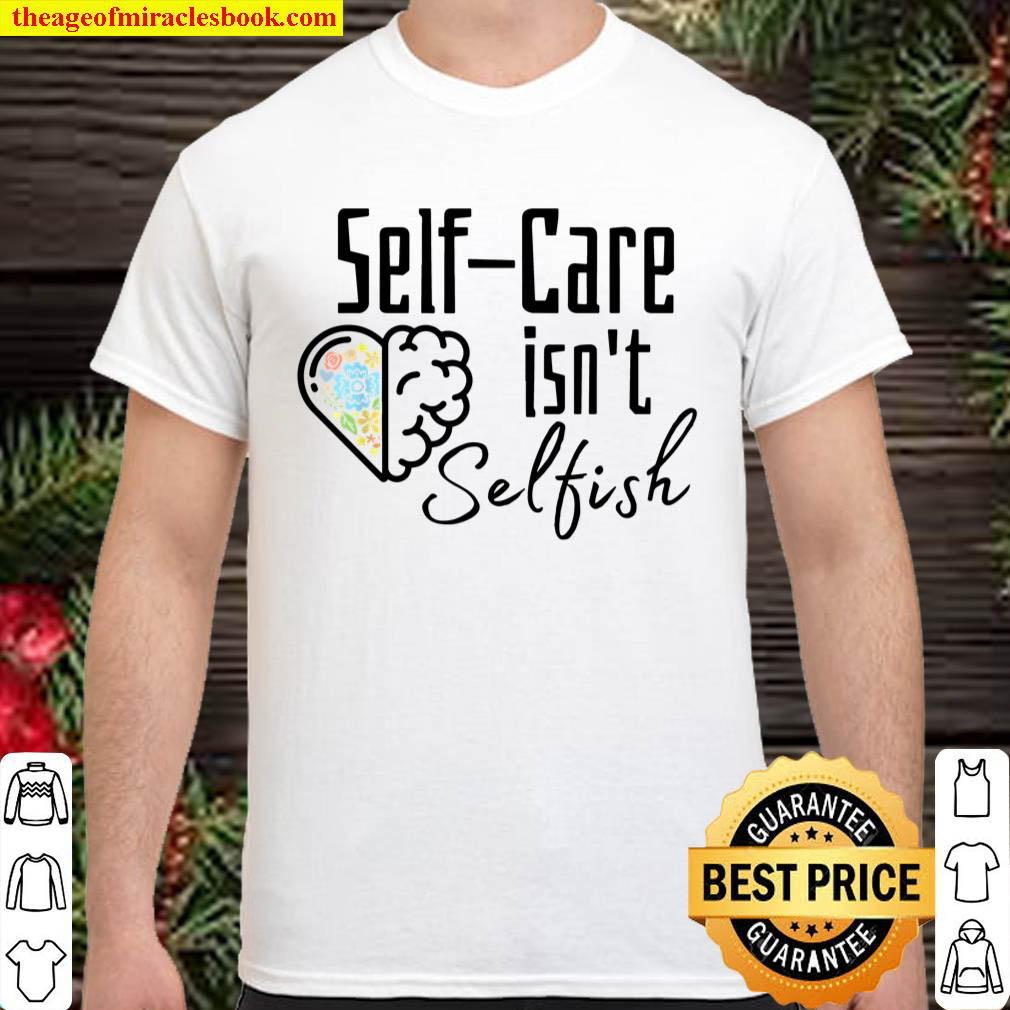 Self Care Isn t Selfish Inspirational Floral Mental Health Shirt