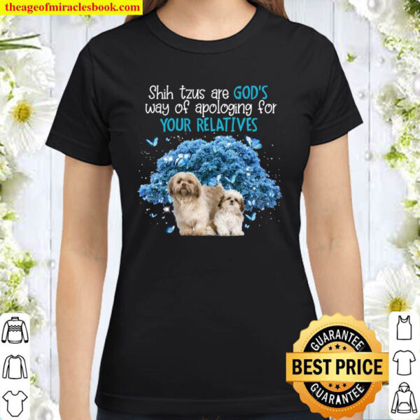 Shih Tzu are God s way of apologing Gift for you Classic Women T Shirt