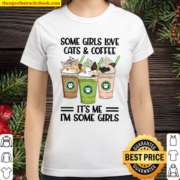 Some Girls Love Cats And Coffee It s Me I m Some Girls Classic Women T Shirt
