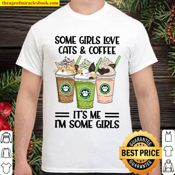 Some Girls Love Cats And Coffee It s Me I m Some Girls Shirt