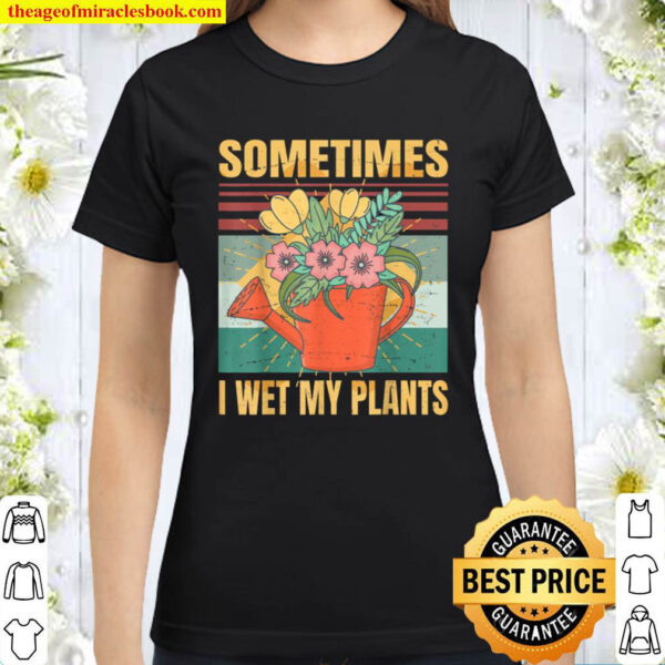 Sometimes I Wet My Plants Sarcasm Irony Classic Women T Shirt