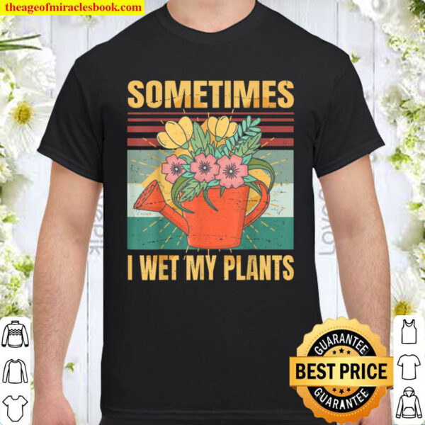Sometimes I Wet My Plants Sarcasm Irony Shirt