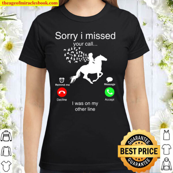 Sorry I Missed Your Call Horse I Was On My Other Line Classic Women T Shirt