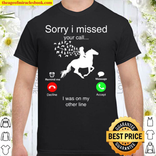 Sorry I Missed Your Call Horse I Was On My Other Line Shirt