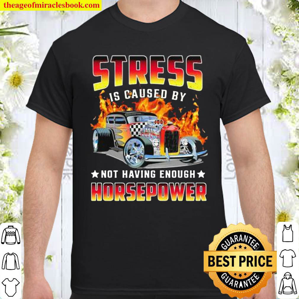 Stress is caused by not having enough horsepower Shirt