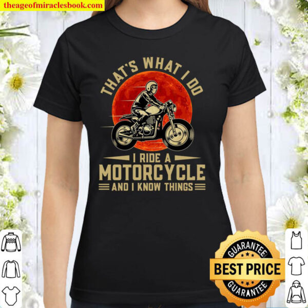 That s What I Do I Ride A Motorcycle And I Know Things Classic Women T Shirt