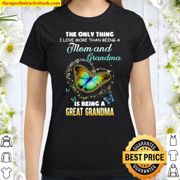 The Only Thing Mom And Grandma Is Being Great Grandma I Love Butterfly Classic Women T Shirt