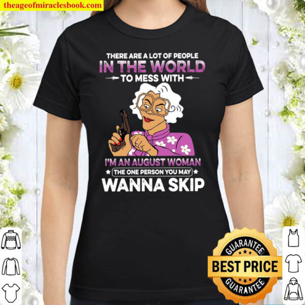 There Are A Lot Of People In The World To Mess With Im An August Woma Classic Women T Shirt