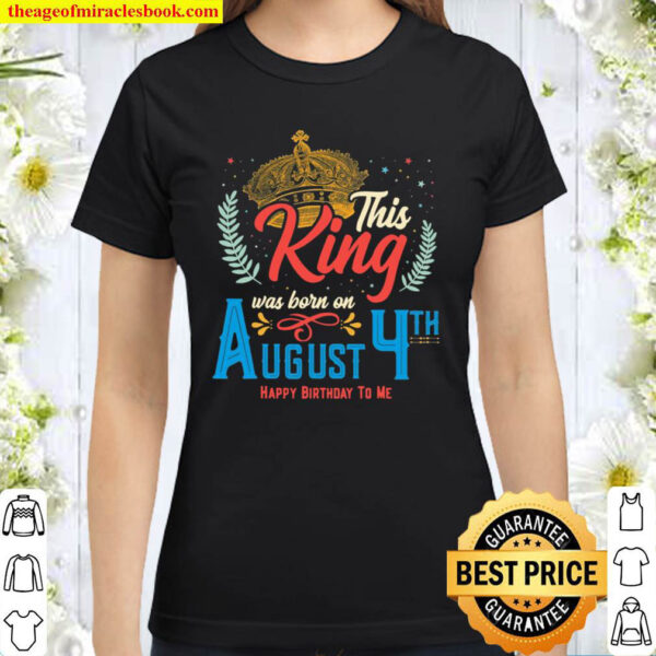This King Was Born On August 4 Awesome August 4Th Birthday Classic Women T Shirt