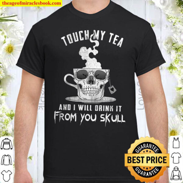 Touch My Tea And I Will Drink It From You Skull Shirt