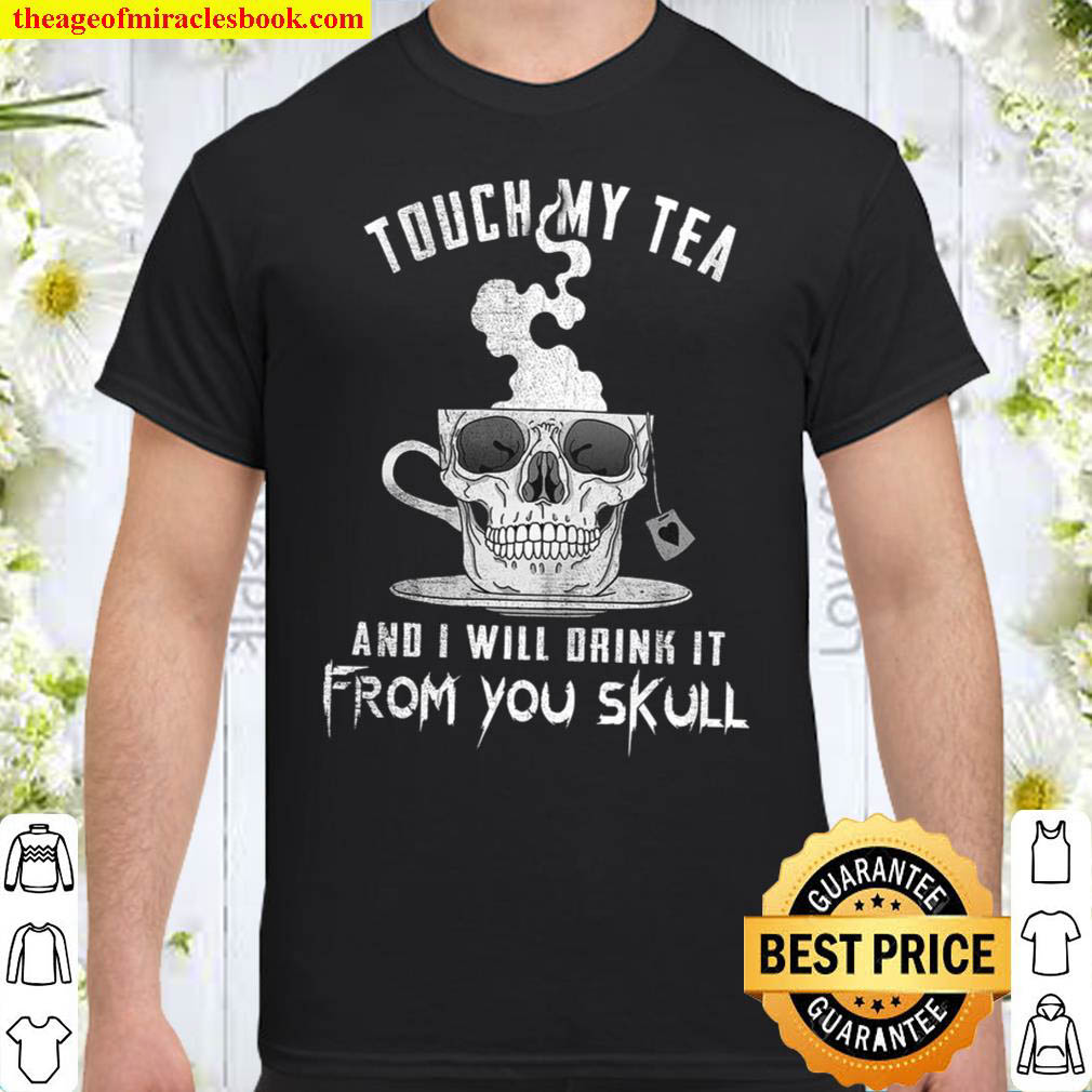 Buy Now – Touch My Tea And I Will Drink It From You Skull Shirt