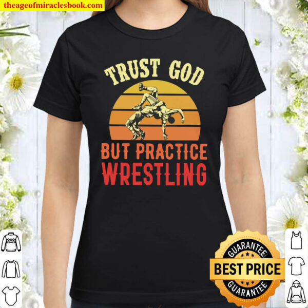 Trust God But Practice Wrestling Classic Women T Shirt