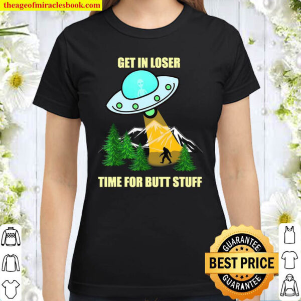 UFO Alien Bigfoot Get In Loser Time For Butt Stuff Classic Women T Shirt