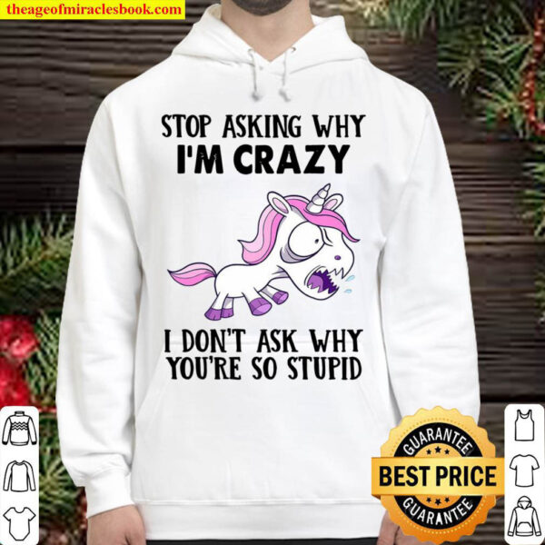 Unicorns Stop Asking Why I m Crazy I Don t Ask Why You re So Stupid Hoodie