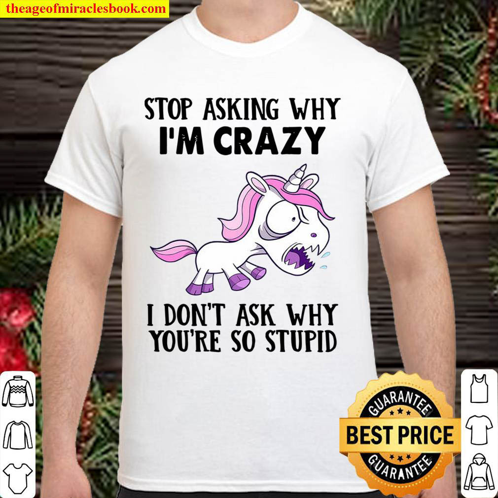 Official Unicorns Stop Asking Why I’m Crazy I Don’t Ask Why You’re So Stupid Shirt